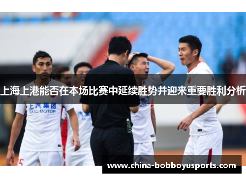 上海上港能否在本场比赛中延续胜势并迎来重要胜利分析