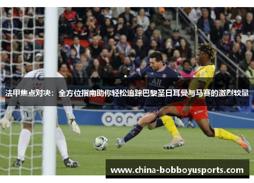 法甲焦点对决：全方位指南助你轻松追踪巴黎圣日耳曼与马赛的激烈较量