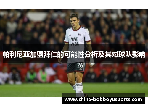 帕利尼亚加盟拜仁的可能性分析及其对球队影响