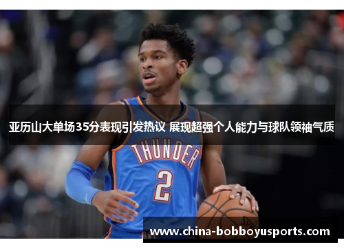 亚历山大单场35分表现引发热议 展现超强个人能力与球队领袖气质