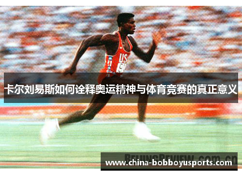 卡尔刘易斯如何诠释奥运精神与体育竞赛的真正意义