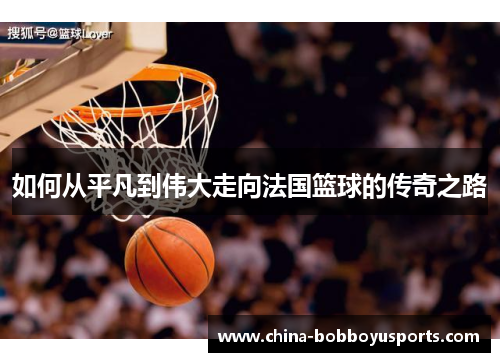 如何从平凡到伟大走向法国篮球的传奇之路