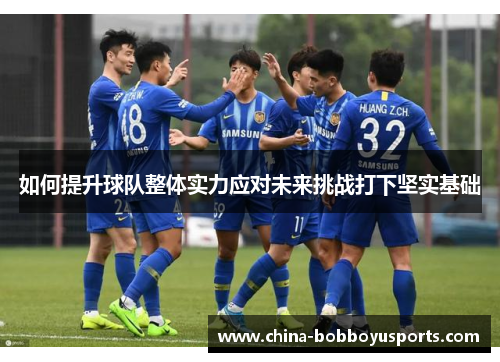 如何提升球队整体实力应对未来挑战打下坚实基础