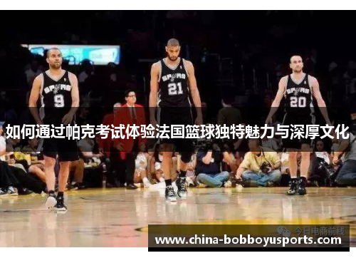 如何通过帕克考试体验法国篮球独特魅力与深厚文化