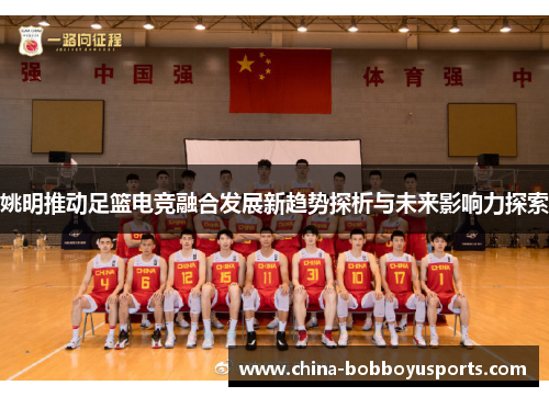 姚明推动足篮电竞融合发展新趋势探析与未来影响力探索