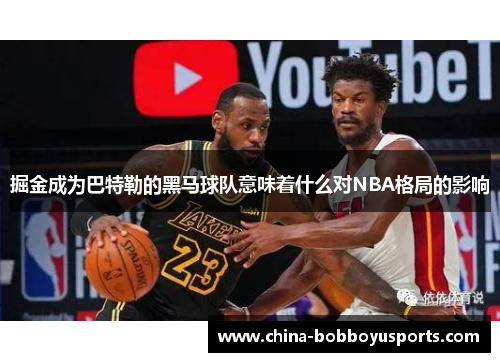 掘金成为巴特勒的黑马球队意味着什么对NBA格局的影响
