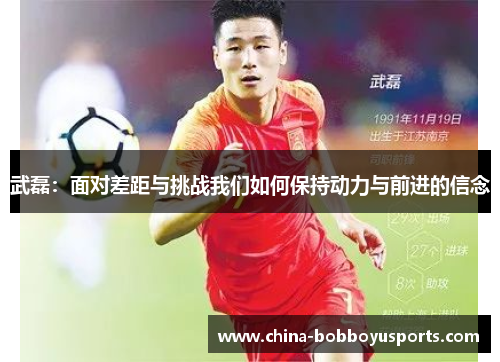武磊：面对差距与挑战我们如何保持动力与前进的信念