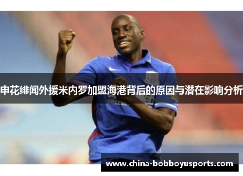 申花绯闻外援米内罗加盟海港背后的原因与潜在影响分析