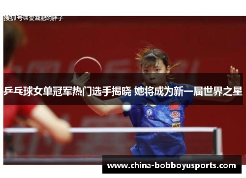 乒乓球女单冠军热门选手揭晓 她将成为新一届世界之星