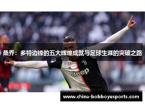 桑乔：多特边锋的五大辉煌成就与足球生涯的突破之路