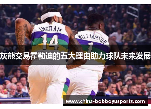 灰熊交易霍勒迪的五大理由助力球队未来发展