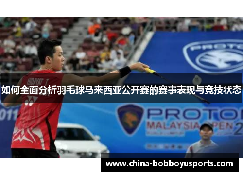 如何全面分析羽毛球马来西亚公开赛的赛事表现与竞技状态