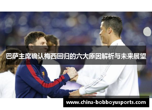 巴萨主席确认梅西回归的六大原因解析与未来展望