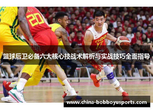 篮球后卫必备六大核心技战术解析与实战技巧全面指导