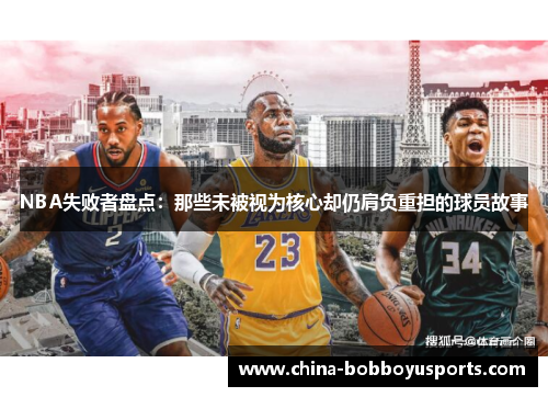 NBA失败者盘点：那些未被视为核心却仍肩负重担的球员故事