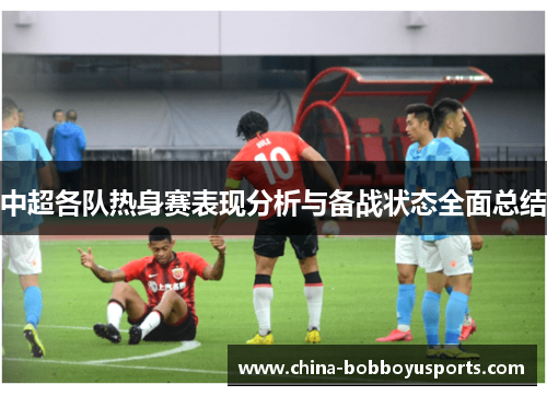 中超各队热身赛表现分析与备战状态全面总结