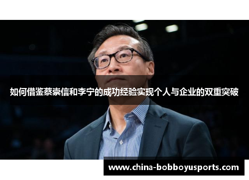 如何借鉴蔡崇信和李宁的成功经验实现个人与企业的双重突破