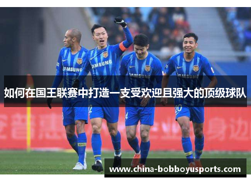 如何在国王联赛中打造一支受欢迎且强大的顶级球队